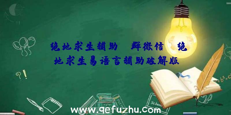 「绝地求生辅助qq群微信」|绝地求生易语言辅助破解版